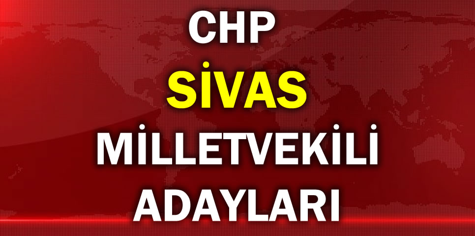 CUMHURİYET HALK PARTİSİ SİVAS MİLLETVEKİLİ ADAY LİSTESİ